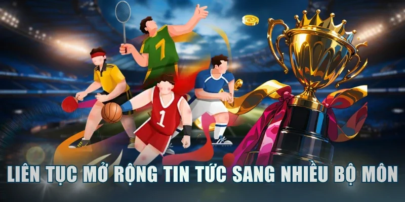 Liên tục mở rộng tin tức sang nhiều bộ môn thú vị khác